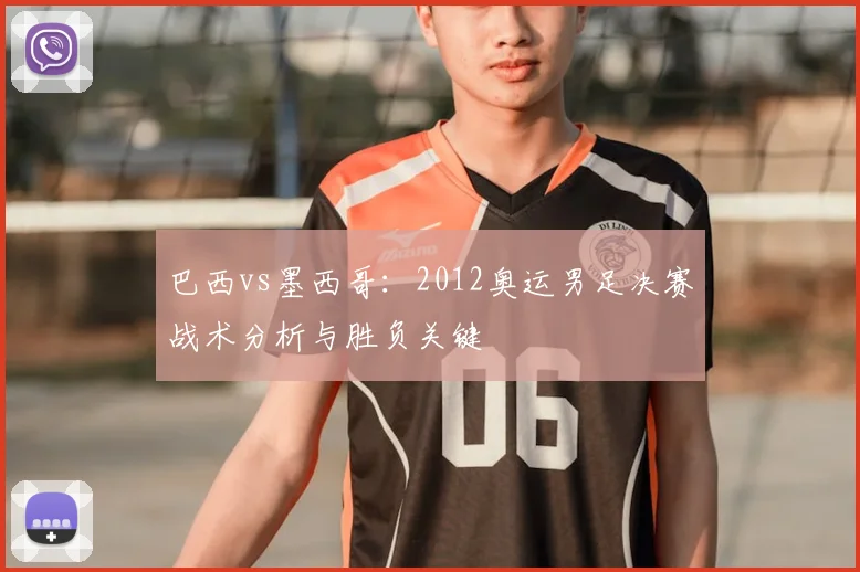 巴西vs墨西哥：2012奥运男足决赛战术分析与胜负关键