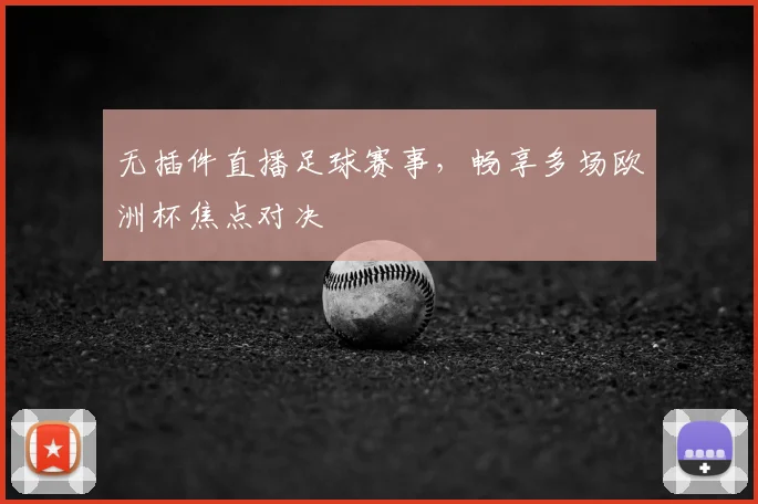 无插件直播足球赛事，畅享多场欧洲杯焦点对决