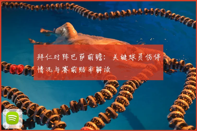 拜仁对阵巴萨前瞻：关键球员伤停情况与赛前赔率解读