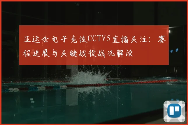 亚运会电子竞技CCTV5直播关注：赛程进展与关键战役战况解读