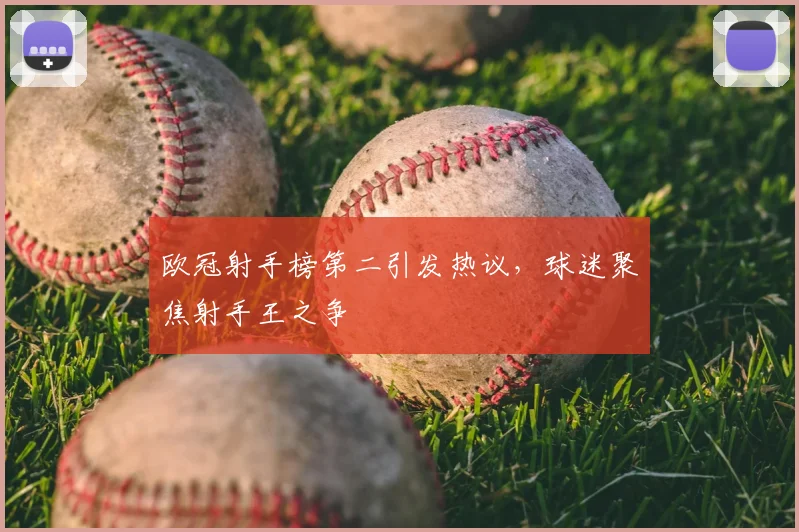 欧冠射手榜第二引发热议，球迷聚焦射手王之争