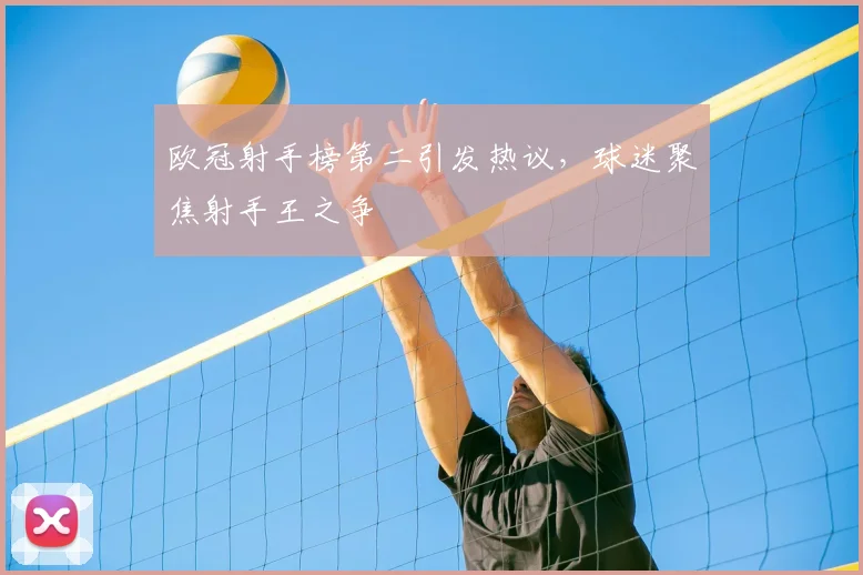 欧冠射手榜第二引发热议，球迷聚焦射手王之争