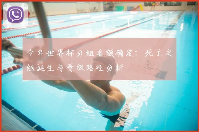 今年世界杯分组名额确定：死亡之组诞生与晋级路径分析