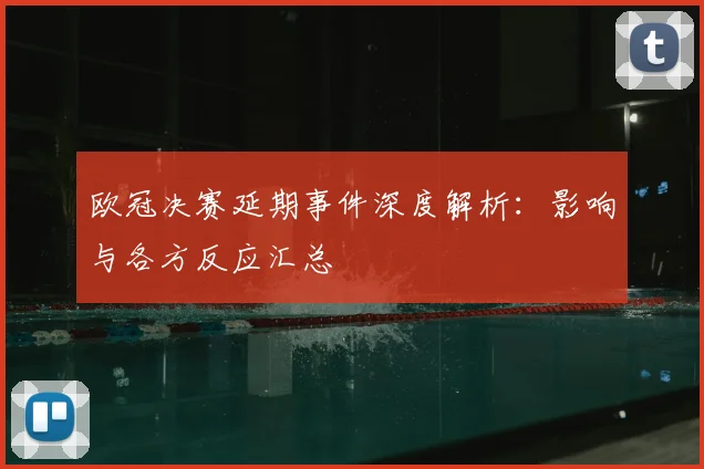 欧冠决赛延期事件深度解析：影响与各方反应汇总
