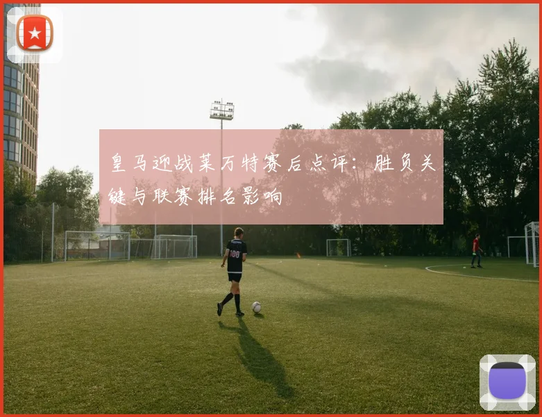 皇马迎战莱万特赛后点评:胜负关键与联赛排名影响