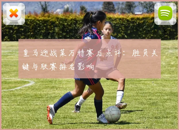 皇马迎战莱万特赛后点评：胜负关键与联赛排名影响