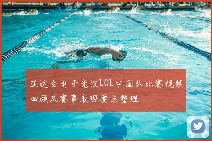 亚运会电子竞技LOL中国队比赛视频回顾及赛事表现要点整理