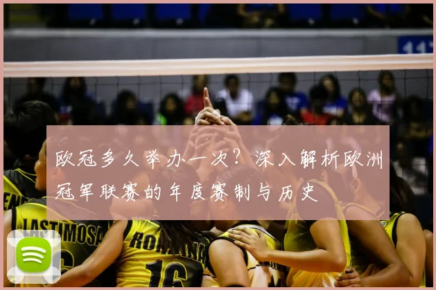 欧冠多久举办一次？深入解析欧洲冠军联赛的年度赛制与历史