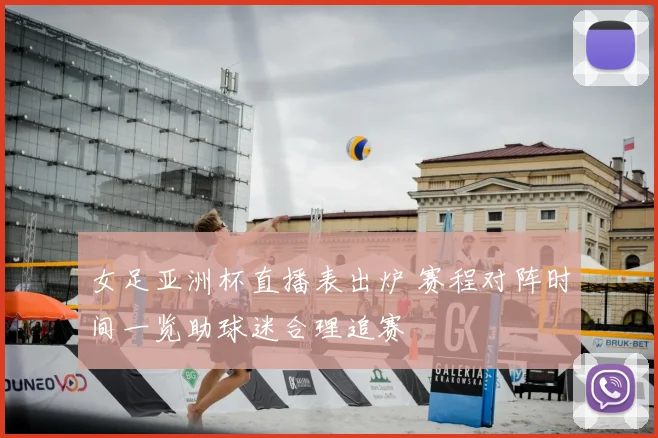 女足亚洲杯直播表出炉 赛程对阵时间一览助球迷合理追赛